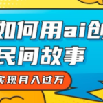 用ai创建民间故事，轻松实现月入过W