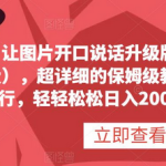 让图片开口说话升级版（完全兔费），超详细的保姆级教程，有手就行，轻轻松松日入200+