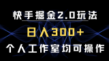 快手掘金2.0玩法，日入300+，个人工作室均可操作